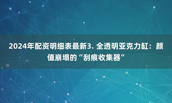 2024年配资明细表最新3. 全透明亚克力缸：颜值崩塌的“刮痕收集器”
