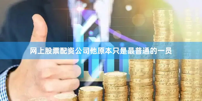 网上股票配资公司他原本只是最普通的一员