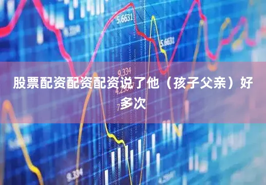 股票配资配资配资说了他（孩子父亲）好多次