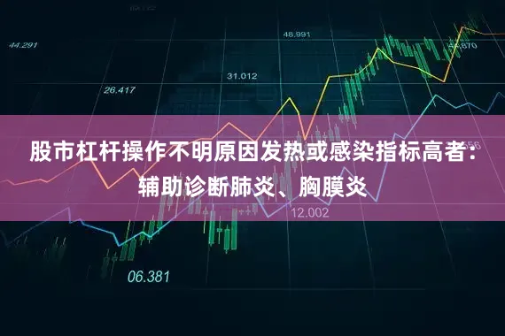 股市杠杆操作不明原因发热或感染指标高者：辅助诊断肺炎、胸膜炎
